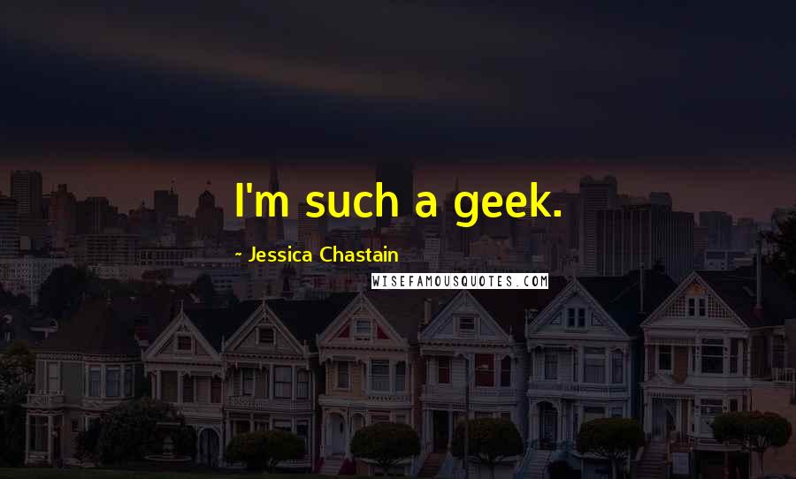 Jessica Chastain quotes: I'm such a geek.