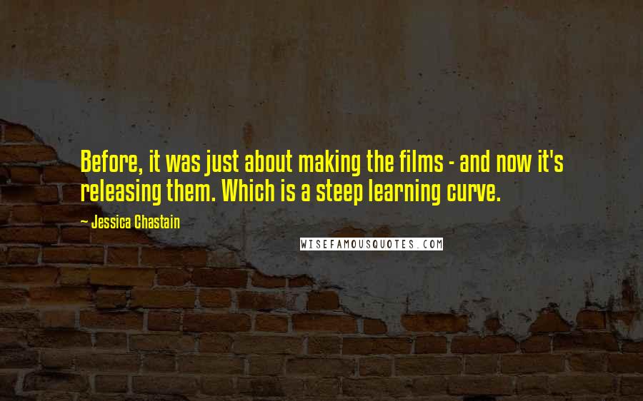 Jessica Chastain quotes: Before, it was just about making the films - and now it's releasing them. Which is a steep learning curve.