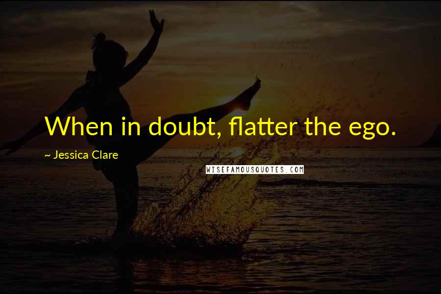 Jessica Clare quotes: When in doubt, flatter the ego.