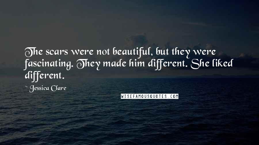 Jessica Clare quotes: The scars were not beautiful, but they were fascinating. They made him different. She liked different.