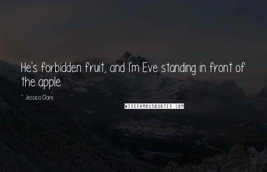 Jessica Clare quotes: He's forbidden fruit, and I'm Eve standing in front of the apple