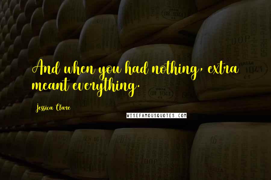 Jessica Clare quotes: And when you had nothing, extra meant everything.