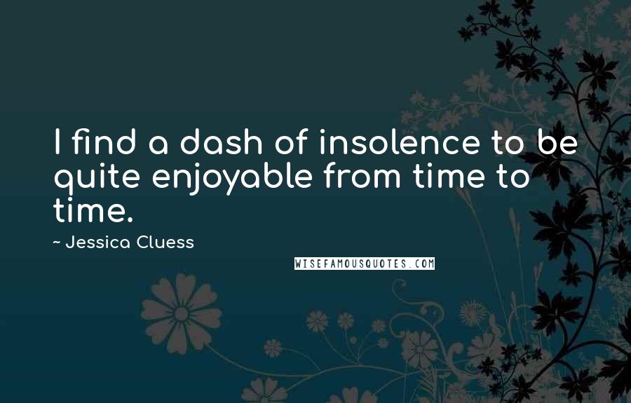 Jessica Cluess quotes: I find a dash of insolence to be quite enjoyable from time to time.