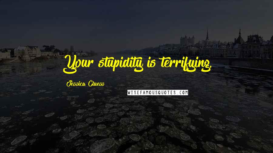 Jessica Cluess quotes: Your stupidity is terrifying.