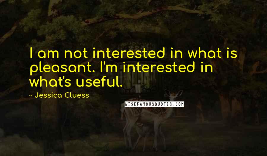 Jessica Cluess quotes: I am not interested in what is pleasant. I'm interested in what's useful.