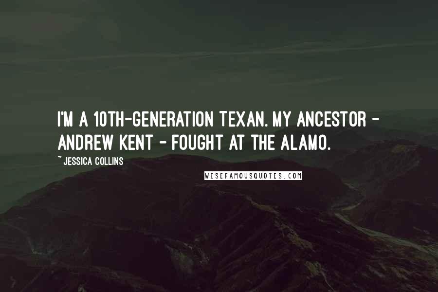 Jessica Collins quotes: I'm a 10th-generation Texan. My ancestor - Andrew Kent - fought at the Alamo.