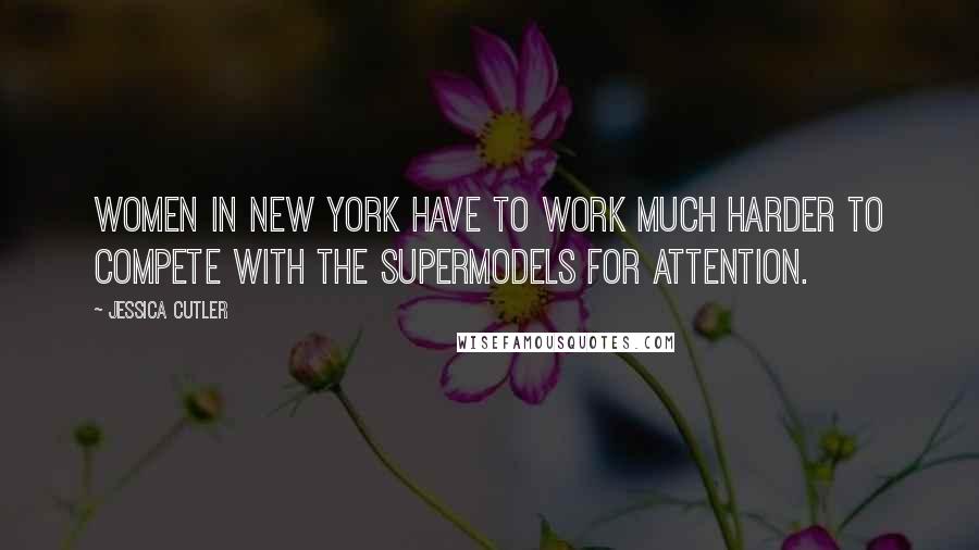 Jessica Cutler quotes: Women in New York have to work much harder to compete with the supermodels for attention.