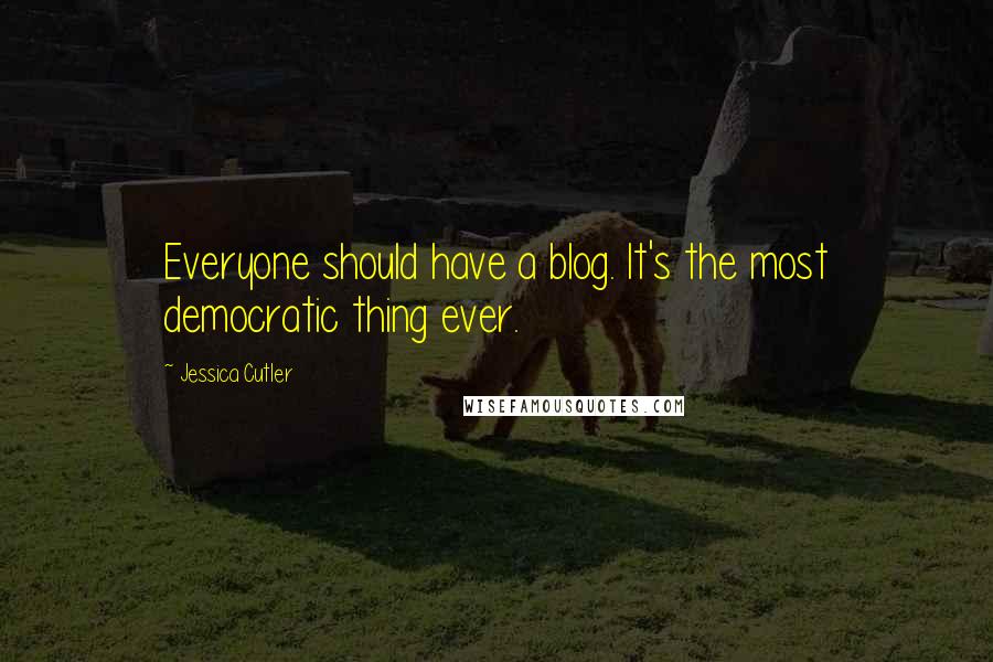 Jessica Cutler quotes: Everyone should have a blog. It's the most democratic thing ever.