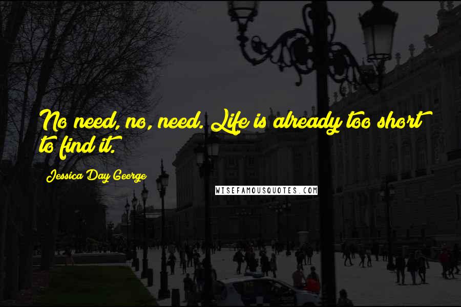 Jessica Day George quotes: No need, no, need. Life is already too short to find it.