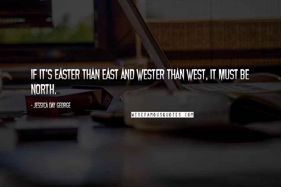 Jessica Day George quotes: If it's easter than east and wester than west, it must be north.