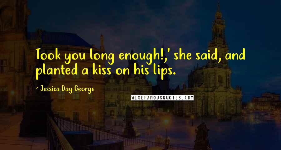 Jessica Day George quotes: Took you long enough!,' she said, and planted a kiss on his lips.