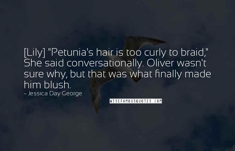 Jessica Day George quotes: [Lily] "Petunia's hair is too curly to braid," She said conversationally. Oliver wasn't sure why, but that was what finally made him blush.