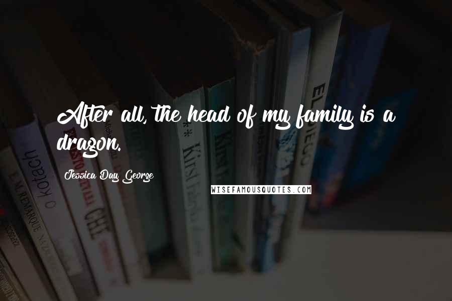 Jessica Day George quotes: After all, the head of my family is a dragon.