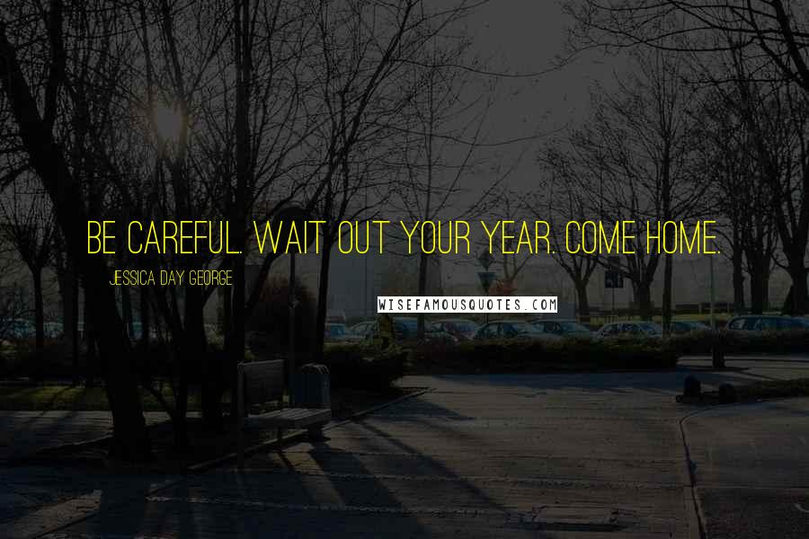 Jessica Day George quotes: Be careful. Wait out your year. Come home.