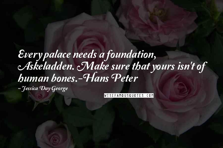 Jessica Day George quotes: Every palace needs a foundation, Askeladden. Make sure that yours isn't of human bones.-Hans Peter
