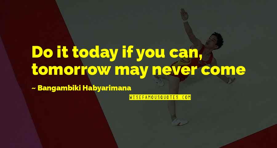 Jessica De Gouw Quotes By Bangambiki Habyarimana: Do it today if you can, tomorrow may Jessica De Gouw Quotes By Bangambiki Habyarimana: Do it today if you can, tomorrow may