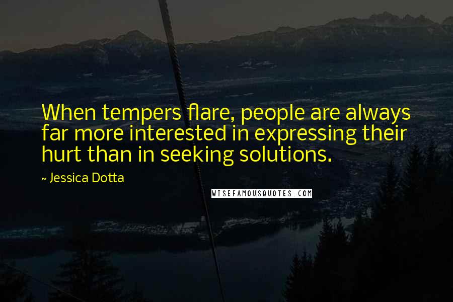 Jessica Dotta quotes: When tempers flare, people are always far more interested in expressing their hurt than in seeking solutions.