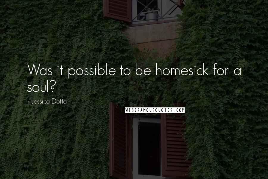 Jessica Dotta quotes: Was it possible to be homesick for a soul?