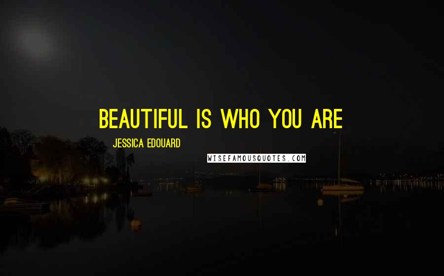 Jessica Edouard quotes: Beautiful is who you are