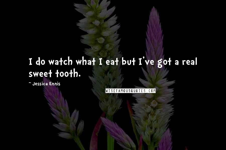 Jessica Ennis quotes: I do watch what I eat but I've got a real sweet tooth.