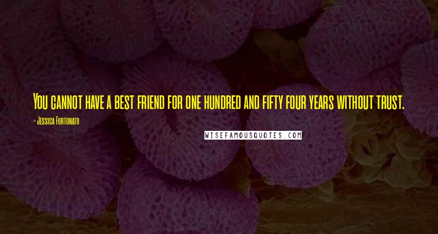 Jessica Fortunato quotes: You cannot have a best friend for one hundred and fifty four years without trust.