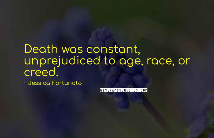Jessica Fortunato quotes: Death was constant, unprejudiced to age, race, or creed.