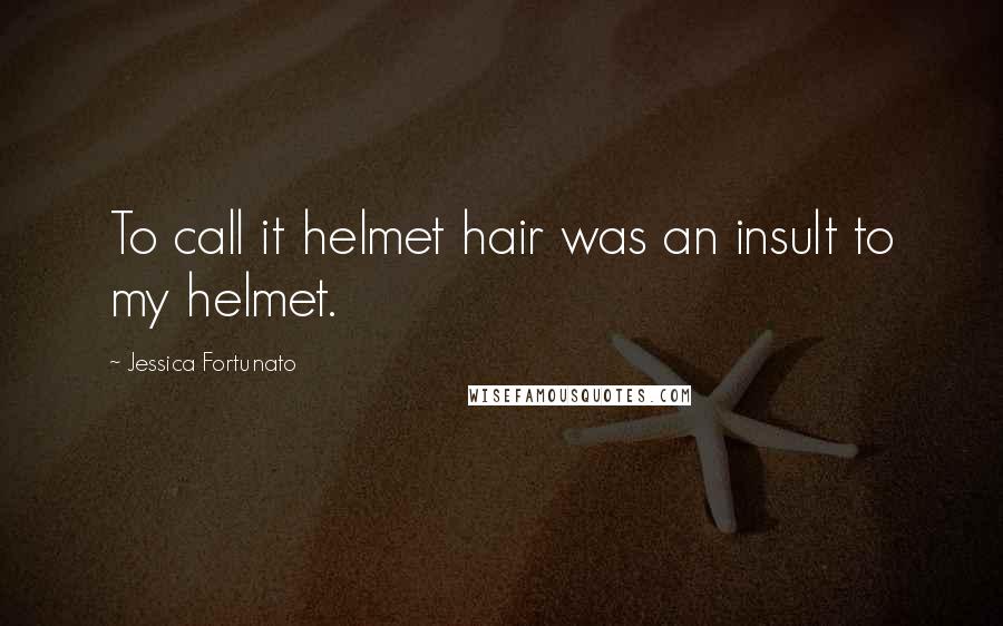 Jessica Fortunato quotes: To call it helmet hair was an insult to my helmet.