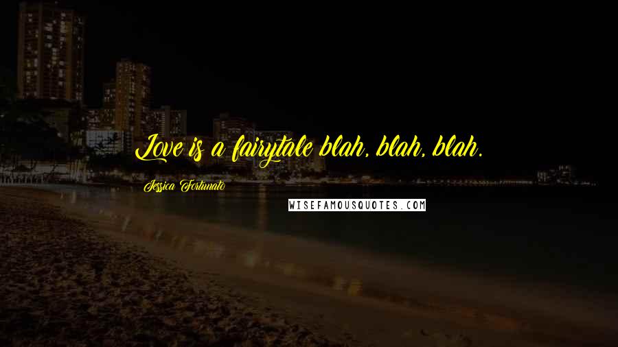 Jessica Fortunato quotes: Love is a fairytale blah, blah, blah.