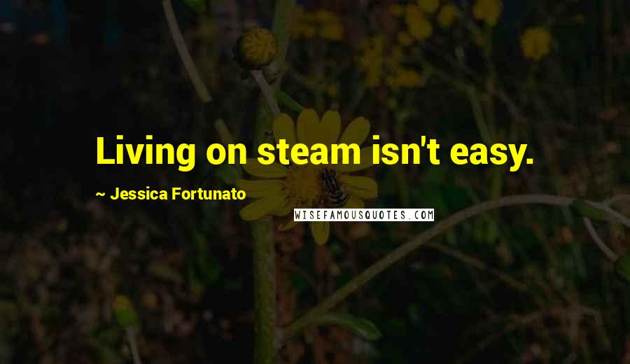 Jessica Fortunato quotes: Living on steam isn't easy.