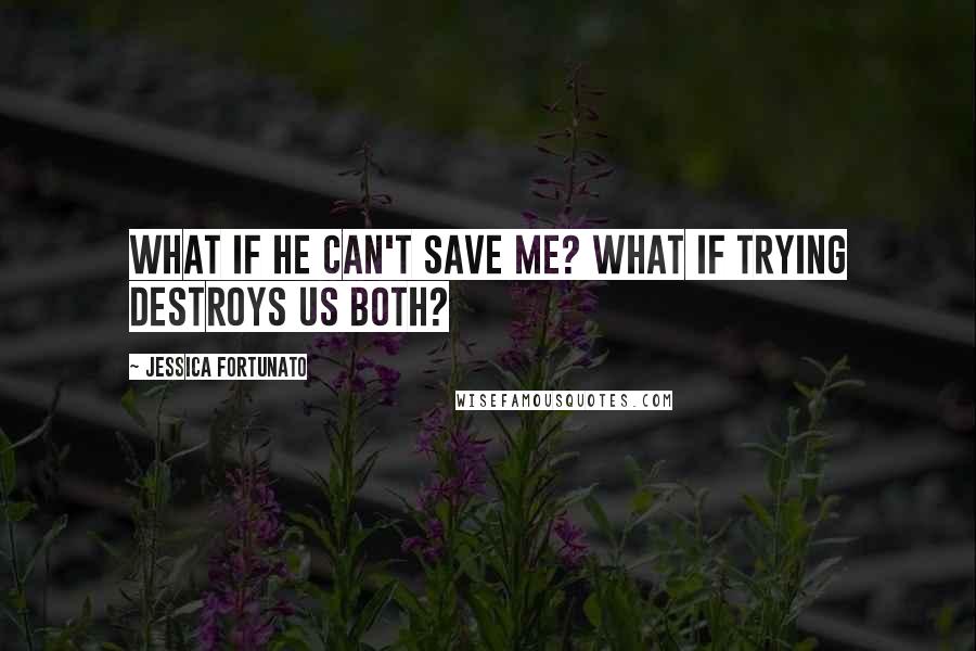 Jessica Fortunato quotes: What if he can't save me? What if trying destroys us both?
