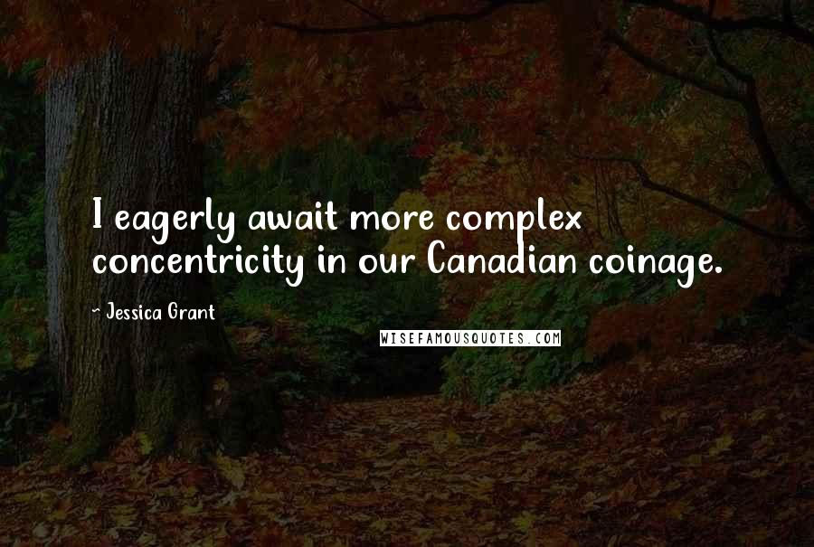 Jessica Grant quotes: I eagerly await more complex concentricity in our Canadian coinage.