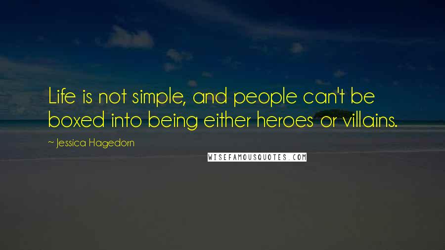 Jessica Hagedorn quotes: Life is not simple, and people can't be boxed into being either heroes or villains.