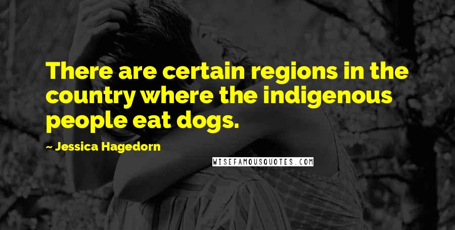 Jessica Hagedorn quotes: There are certain regions in the country where the indigenous people eat dogs.