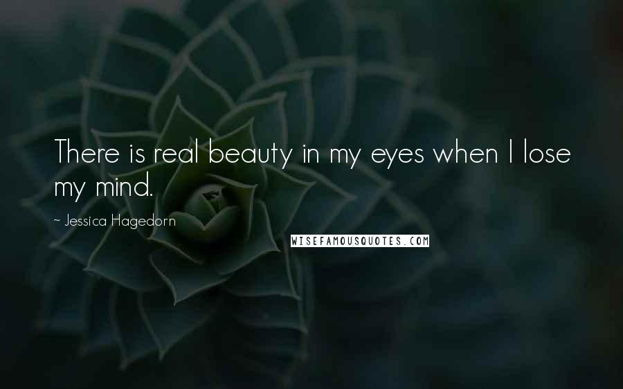 Jessica Hagedorn quotes: There is real beauty in my eyes when I lose my mind.