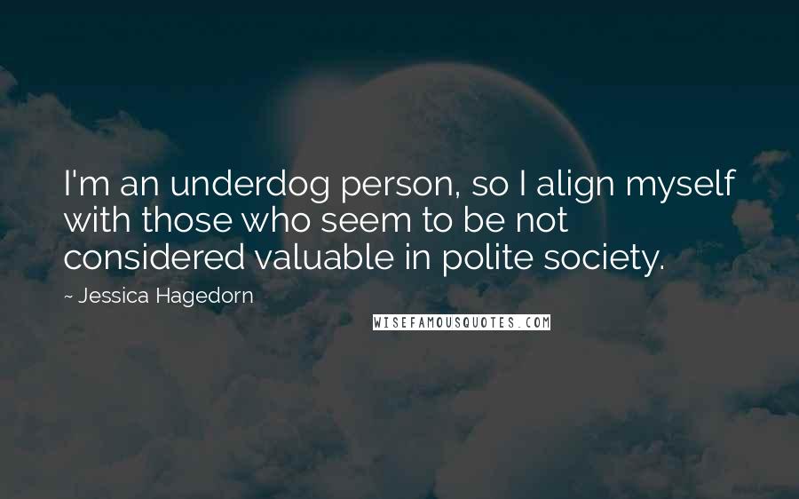 Jessica Hagedorn quotes: I'm an underdog person, so I align myself with those who seem to be not considered valuable in polite society.