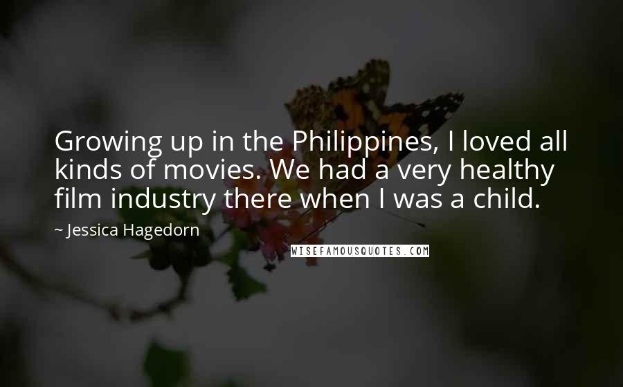 Jessica Hagedorn quotes: Growing up in the Philippines, I loved all kinds of movies. We had a very healthy film industry there when I was a child.