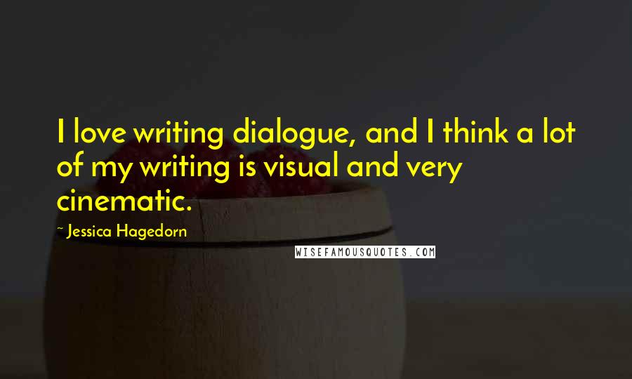 Jessica Hagedorn quotes: I love writing dialogue, and I think a lot of my writing is visual and very cinematic.