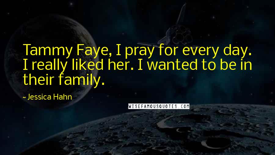 Jessica Hahn quotes: Tammy Faye, I pray for every day. I really liked her. I wanted to be in their family.