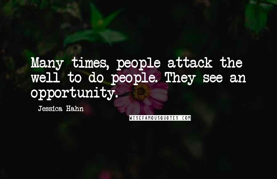 Jessica Hahn quotes: Many times, people attack the well-to-do people. They see an opportunity.