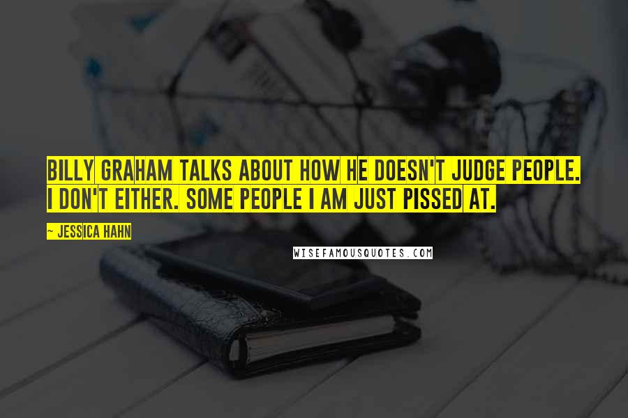 Jessica Hahn quotes: Billy Graham talks about how he doesn't judge people. I don't either. Some people I am just pissed at.