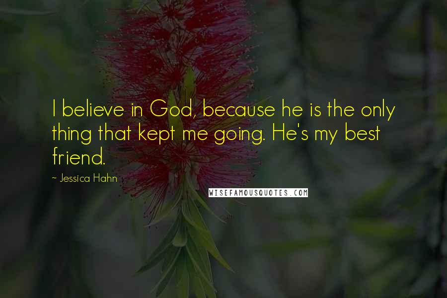 Jessica Hahn quotes: I believe in God, because he is the only thing that kept me going. He's my best friend.