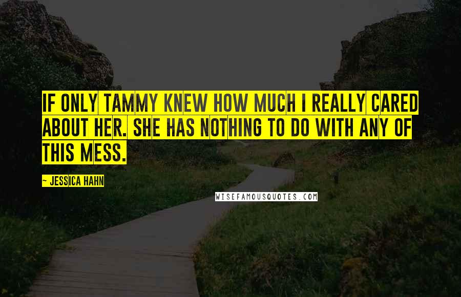 Jessica Hahn quotes: If only Tammy knew how much I really cared about her. She has nothing to do with any of this mess.