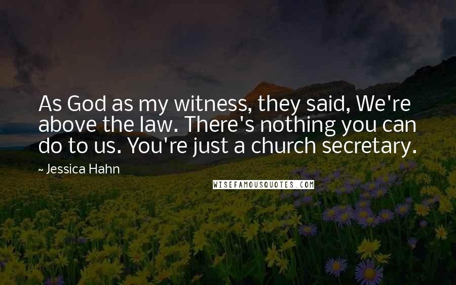 Jessica Hahn quotes: As God as my witness, they said, We're above the law. There's nothing you can do to us. You're just a church secretary.