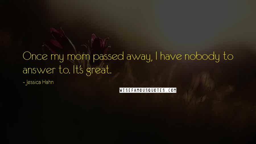 Jessica Hahn quotes: Once my mom passed away, I have nobody to answer to. It's great.