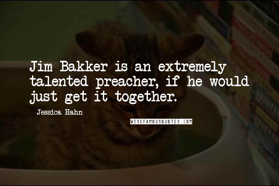 Jessica Hahn quotes: Jim Bakker is an extremely talented preacher, if he would just get it together.