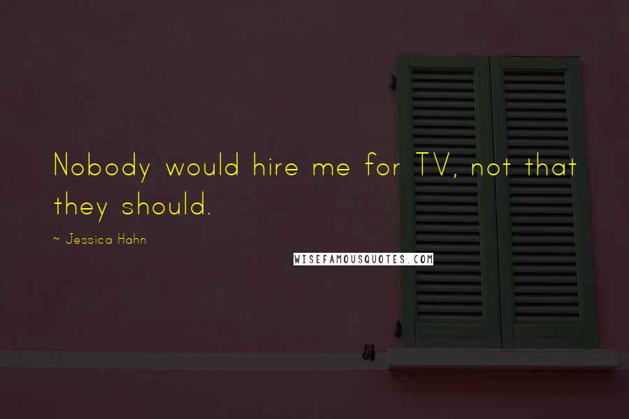 Jessica Hahn quotes: Nobody would hire me for TV, not that they should.