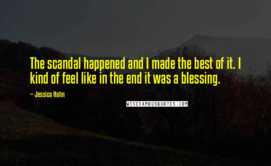 Jessica Hahn quotes: The scandal happened and I made the best of it. I kind of feel like in the end it was a blessing.
