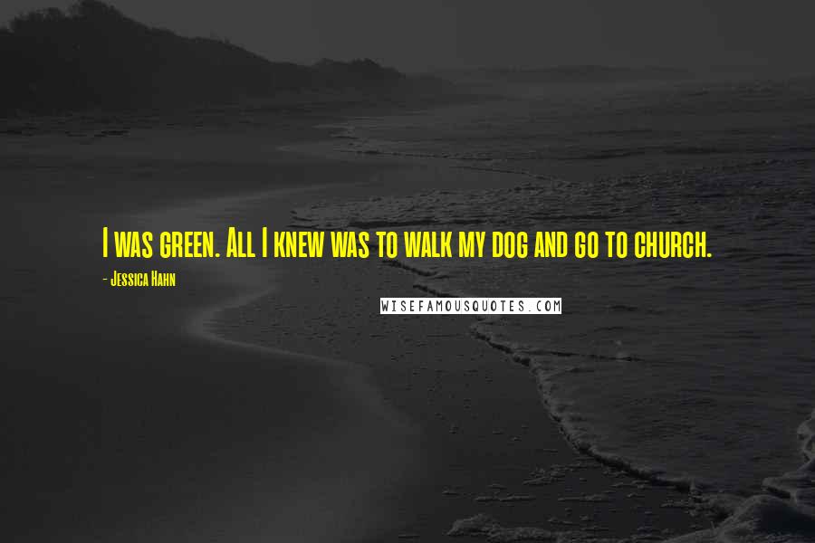 Jessica Hahn quotes: I was green. All I knew was to walk my dog and go to church.