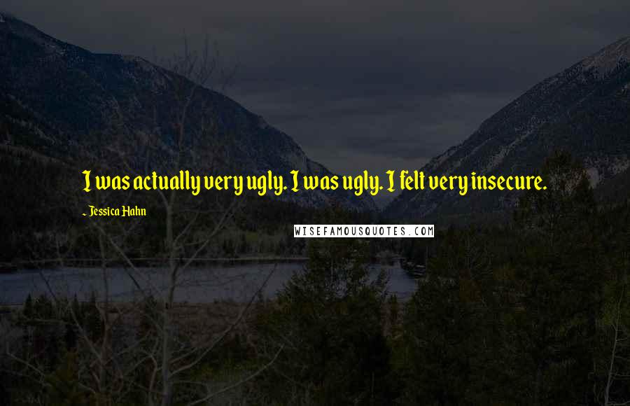 Jessica Hahn quotes: I was actually very ugly. I was ugly. I felt very insecure.