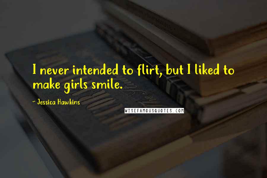 Jessica Hawkins quotes: I never intended to flirt, but I liked to make girls smile.